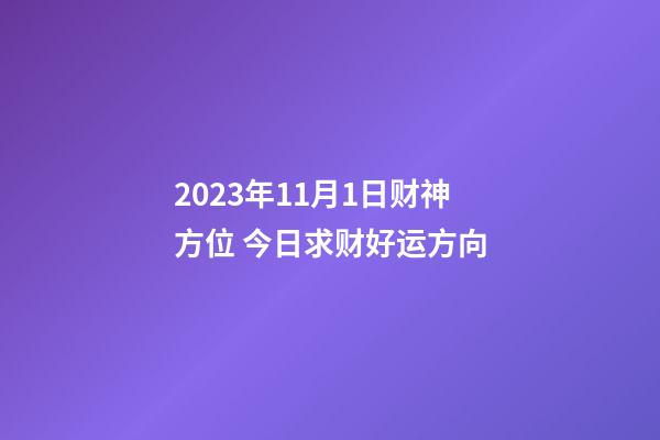 2023年11月1日财神方位 今日求财好运方向